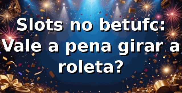 Slots no betufc: Vale a pena girar a roleta? 🎰